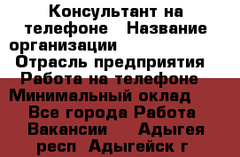 Консультант на телефоне › Название организации ­ Dimond Style › Отрасль предприятия ­ Работа на телефоне › Минимальный оклад ­ 1 - Все города Работа » Вакансии   . Адыгея респ.,Адыгейск г.